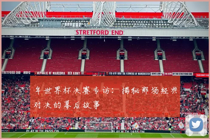 年世界杯决赛专访：揭秘那场经典对决的幕后故事