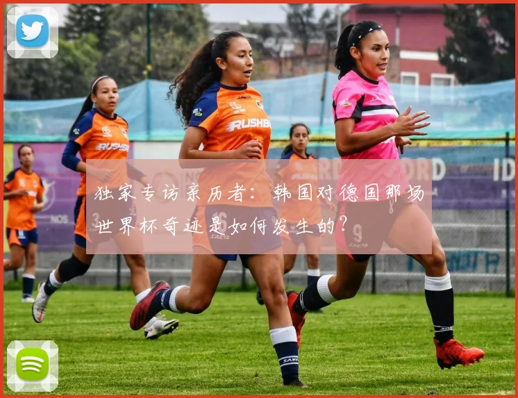独家专访亲历者：韩国对德国那场世界杯奇迹是如何发生的？
