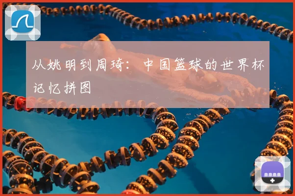 从姚明到周琦：中国篮球的世界杯记忆拼图