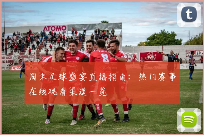 周末足球盛宴直播指南：热门赛事在线观看渠道一览