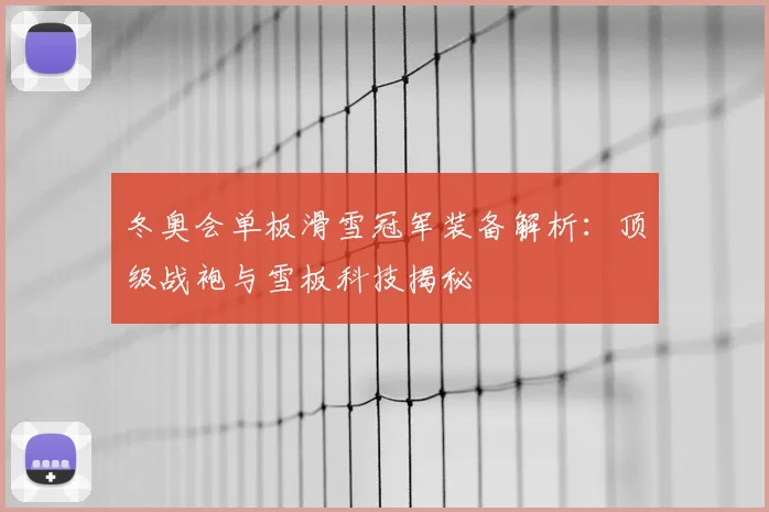 冬奥会单板滑雪冠军装备解析:顶级战袍与雪板科技揭秘