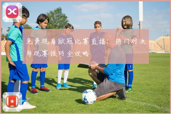 免费观看欧冠比赛直播：热门对决与观赛技巧全攻略
