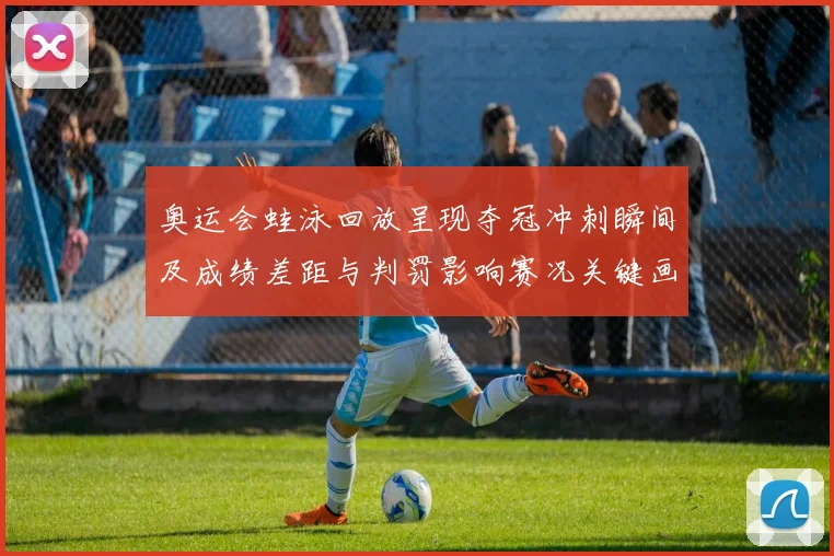 奥运会蛙泳回放呈现夺冠冲刺瞬间及成绩差距与判罚影响赛况关键画面解析