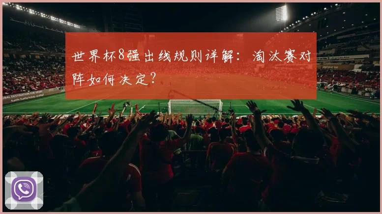 世界杯8强出线规则详解：淘汰赛对阵如何决定？
