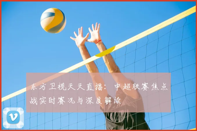 东方卫视天天直播：中超联赛焦点战实时赛况与深度解读