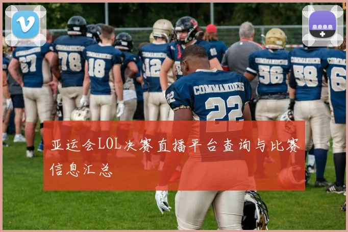 亚运会LOL决赛直播平台查询与比赛信息汇总