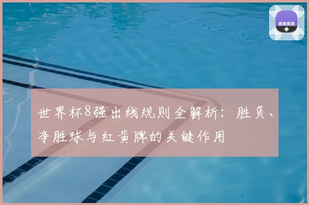 世界杯8强出线规则全解析：胜负、净胜球与红黄牌的关键作用