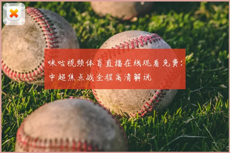 咪咕视频体育直播在线观看免费：中超焦点战全程高清解说