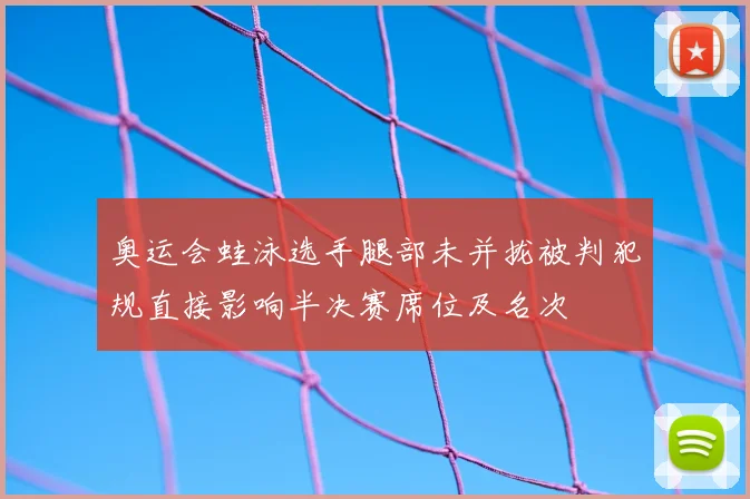 奥运会蛙泳选手腿部未并拢被判犯规直接影响半决赛席位及名次