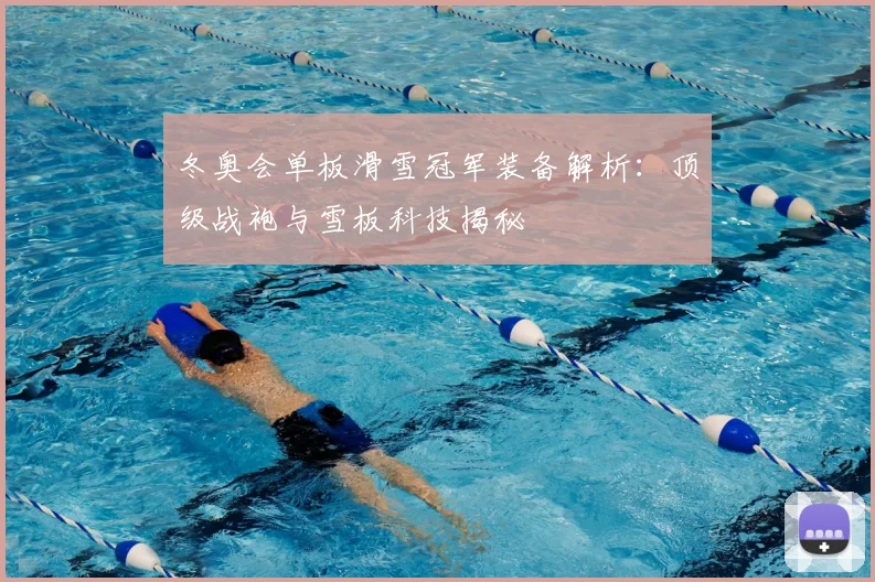 冬奥会单板滑雪冠军装备解析:顶级战袍与雪板科技揭秘