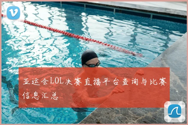亚运会LOL决赛直播平台查询与比赛信息汇总